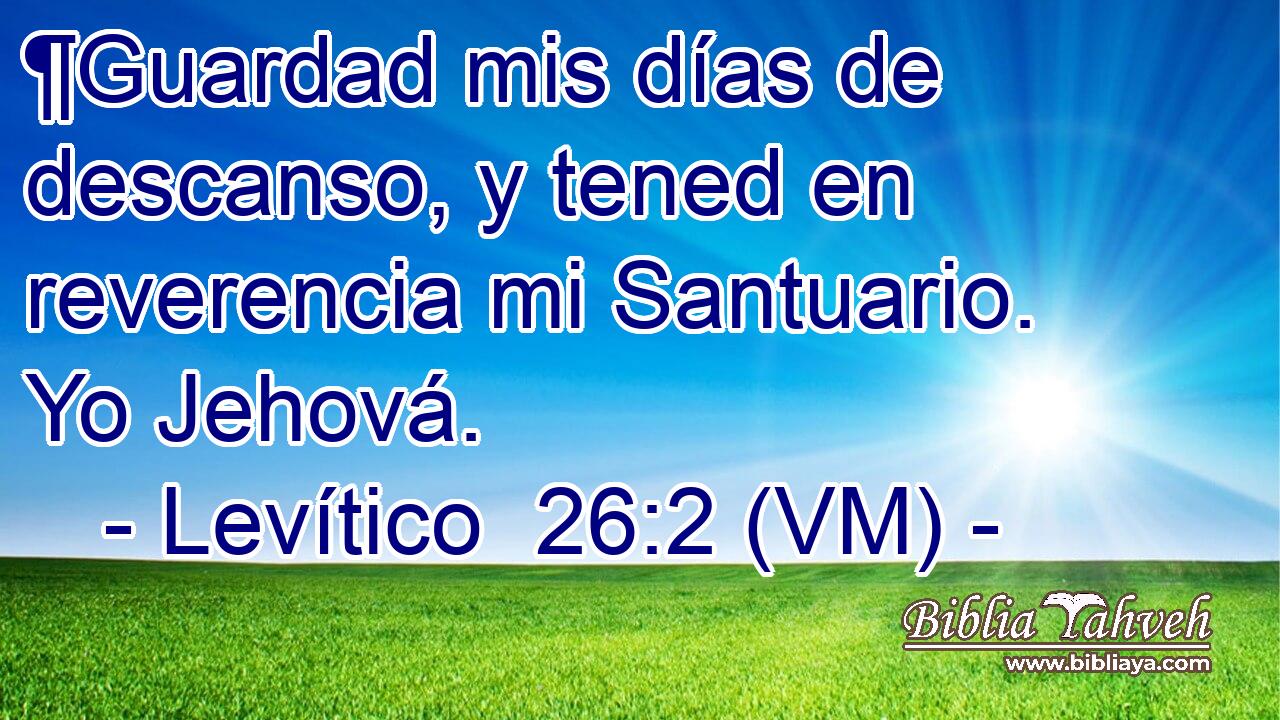  ¶Guardad mis días de descanso, y tened en reverencia mi Santuario. Yo Jehová. 