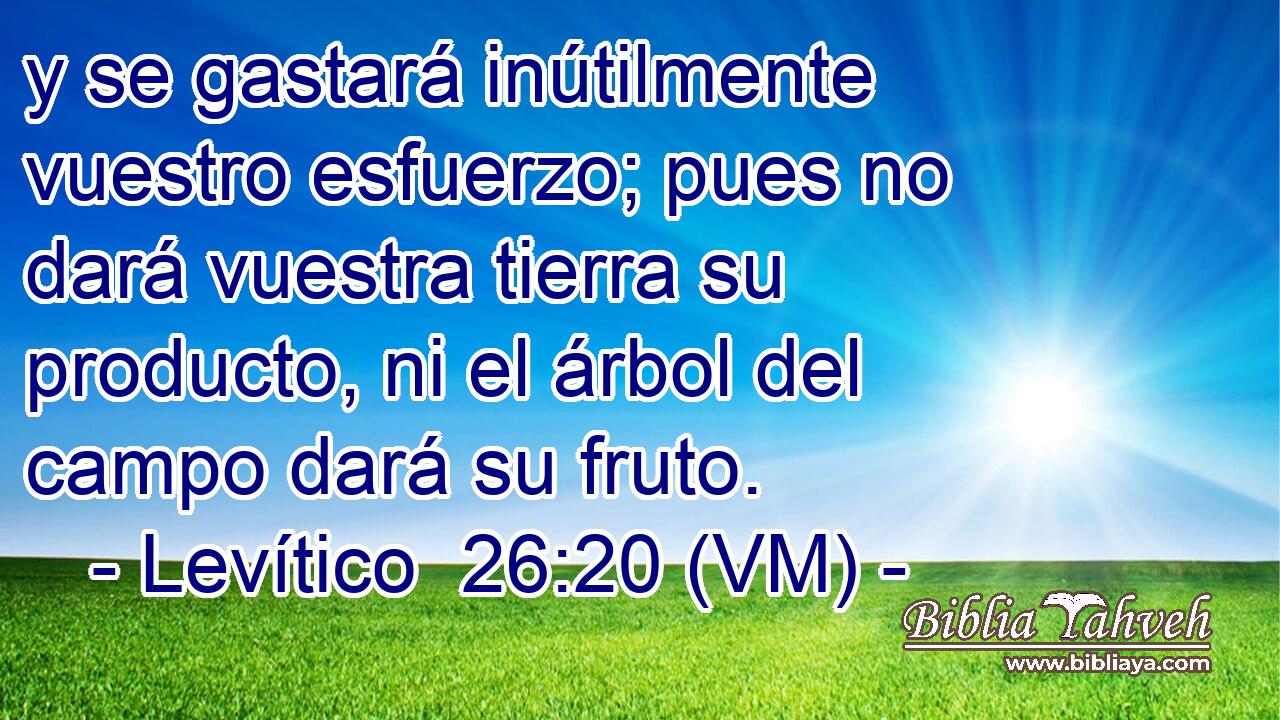  y se gastará inútilmente vuestro esfuerzo; pues no dará vuestra tierra su producto, ni el árbol del campo dará su fruto. 