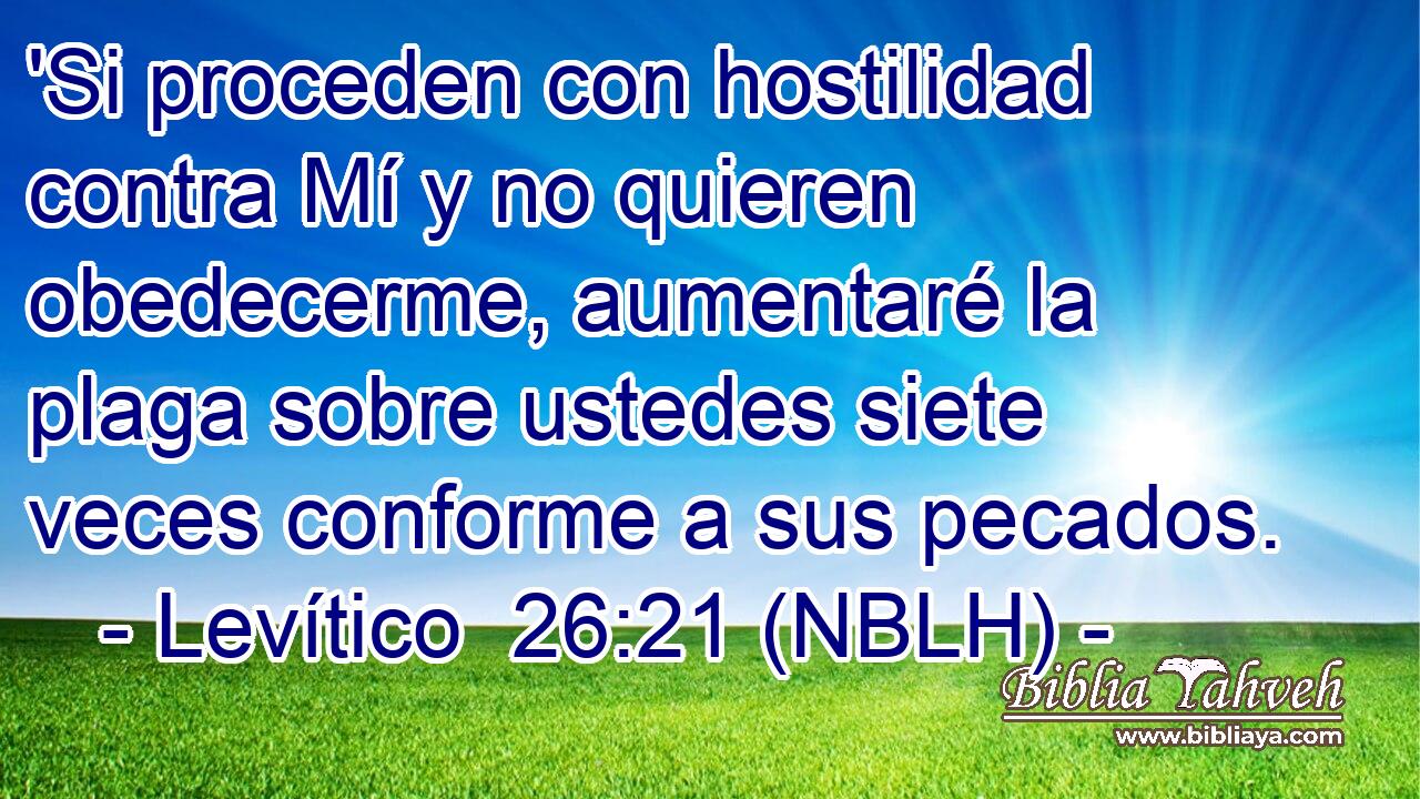  'Si proceden con hostilidad contra Mí y no quieren obedecerme, aumentaré la plaga sobre ustedes siete veces conforme a sus pecados. 