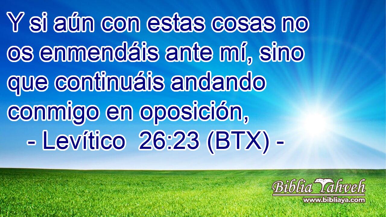 Y si aún con estas cosas no os enmendáis ante mí, sino que continuáis andando conmigo en oposición,