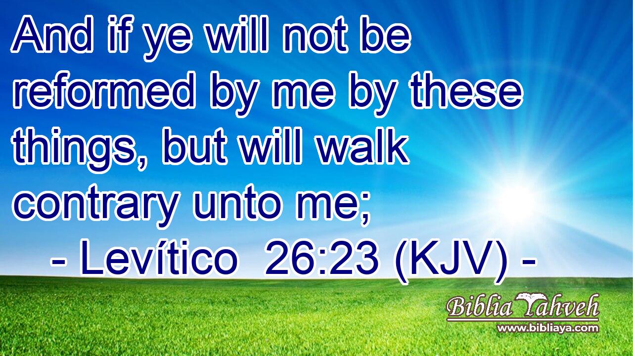 And if ye will not be reformed by me by these things, but will walk contrary unto me;