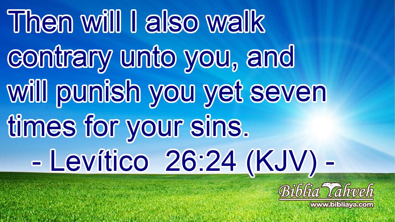 Then will I also walk contrary unto you, and will punish you yet seven times for your sins.