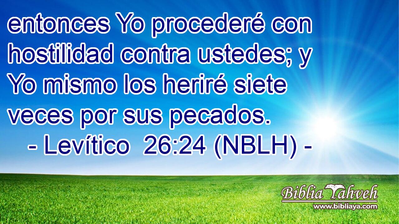  entonces Yo procederé con hostilidad contra ustedes; y Yo mismo los heriré siete veces por sus pecados. 