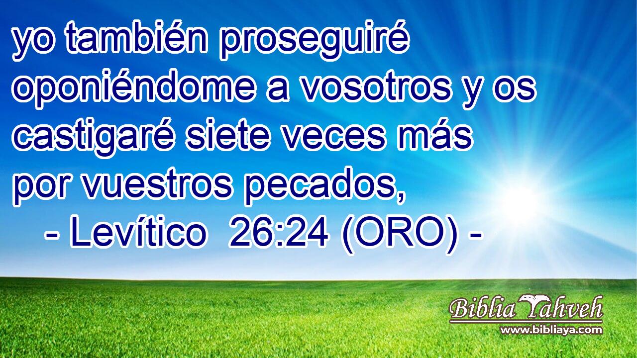  yo también proseguiré oponiéndome a vosotros y os castigaré siete veces más por vuestros pecados, 