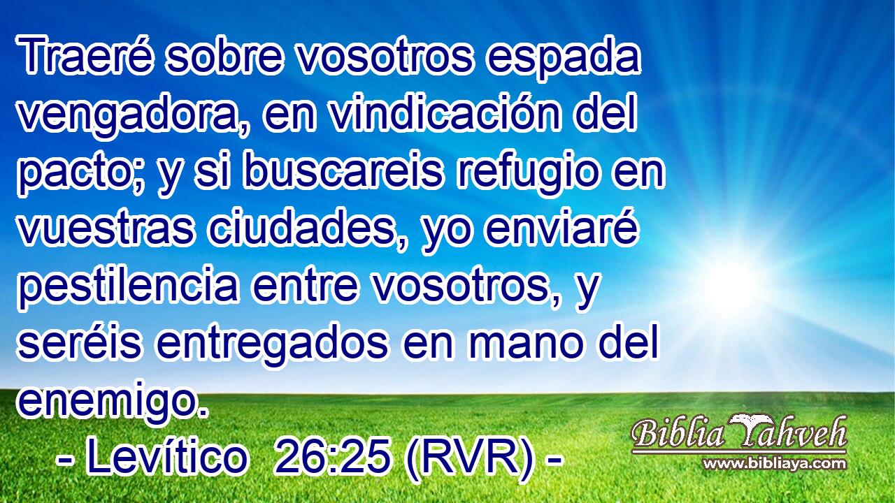 Traeré sobre vosotros espada vengadora, en vindicación del pacto; y si buscareis refugio en vuestras ciudades, yo enviaré pestilencia entre vosotros, y seréis entregados en mano del enemigo.