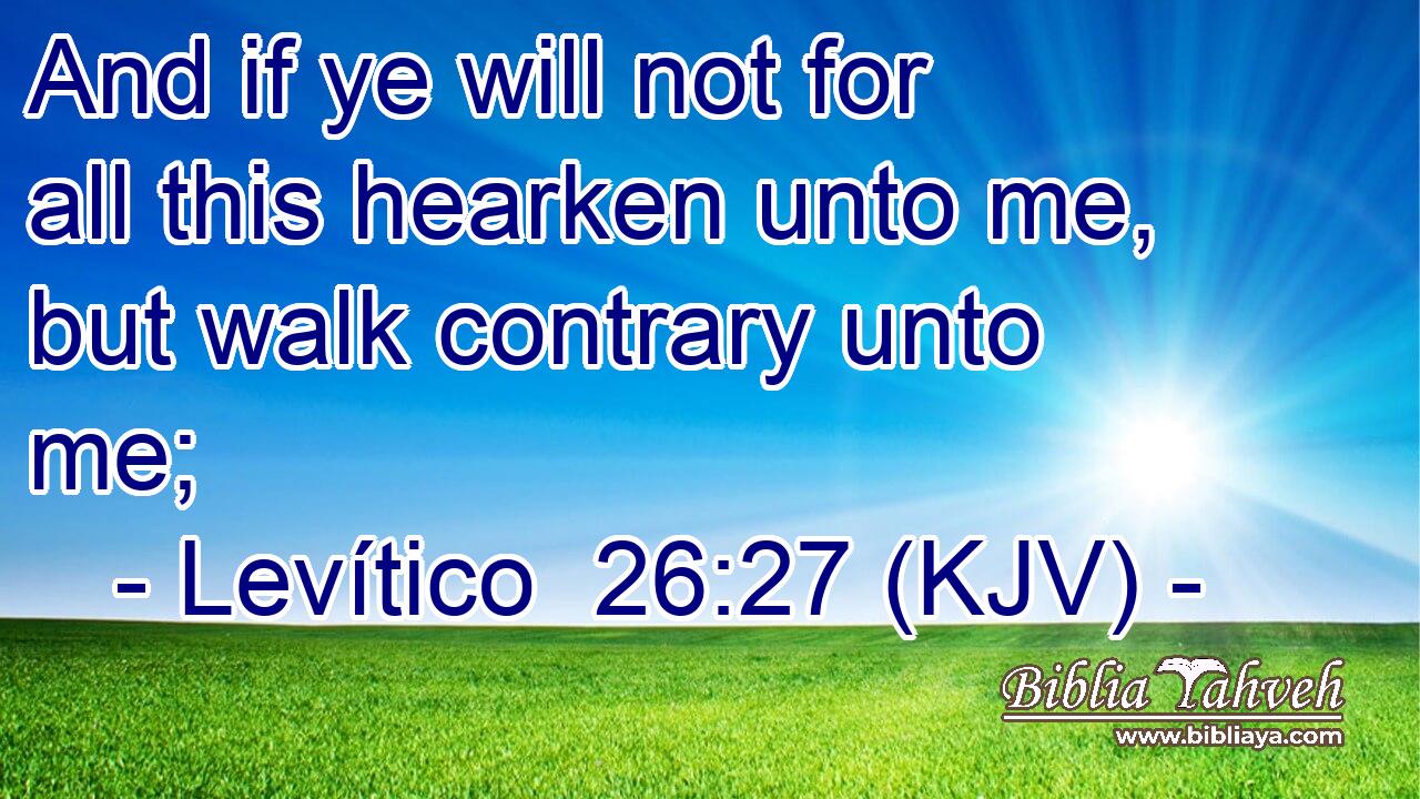 And if ye will not for all this hearken unto me, but walk contrary unto me;