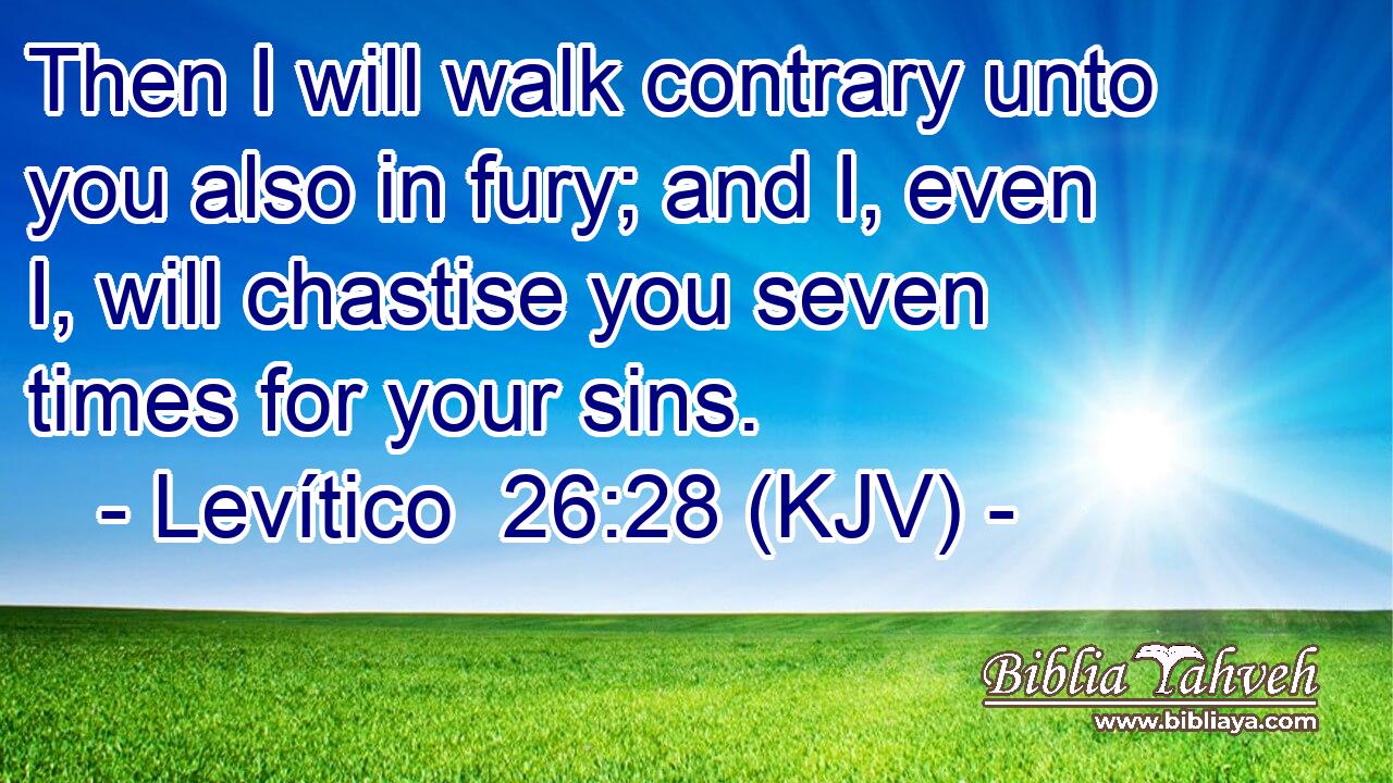 Then I will walk contrary unto you also in fury; and I, even I, will chastise you seven times for your sins.