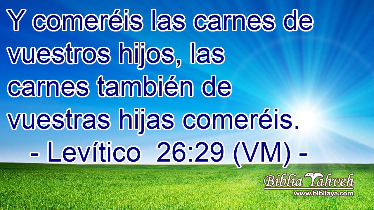  Y comeréis las carnes de vuestros hijos, las carnes también de vuestras hijas comeréis. 