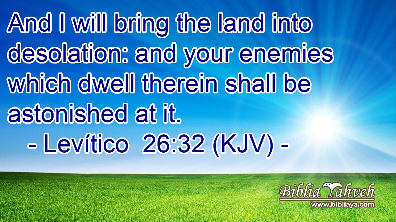 And I will bring the land into desolation: and your enemies which dwell therein shall be astonished at it.