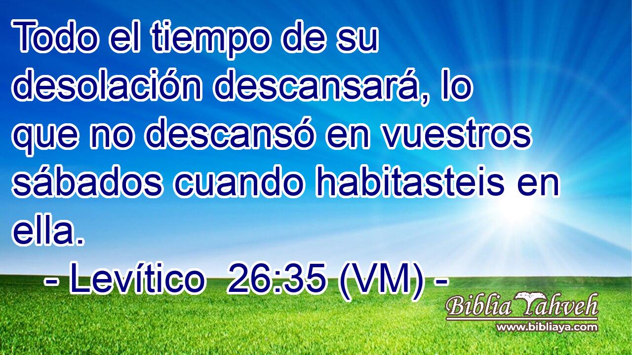  Todo el tiempo de su desolación descansará, lo que no descansó en vuestros sábados cuando habitasteis en ella. 