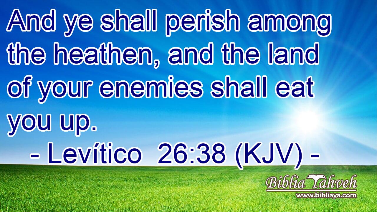 And ye shall perish among the heathen, and the land of your enemies shall eat you up.