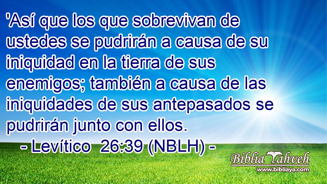  'Así que los que sobrevivan de ustedes se pudrirán a causa de su iniquidad en la tierra de sus enemigos; también a causa de las iniquidades de sus antepasados se pudrirán junto con ellos. 