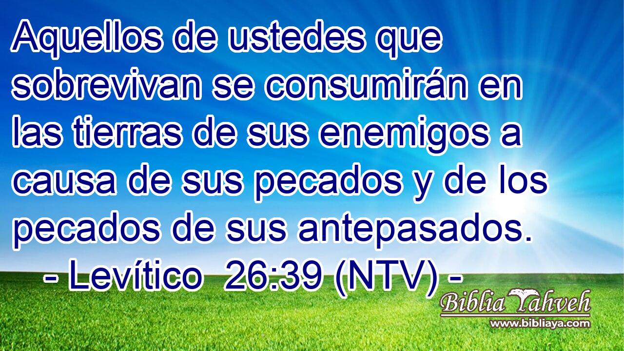 Aquellos de ustedes que sobrevivan se consumirán en las tierras de sus enemigos a causa de sus pecados y de los pecados de sus antepasados.