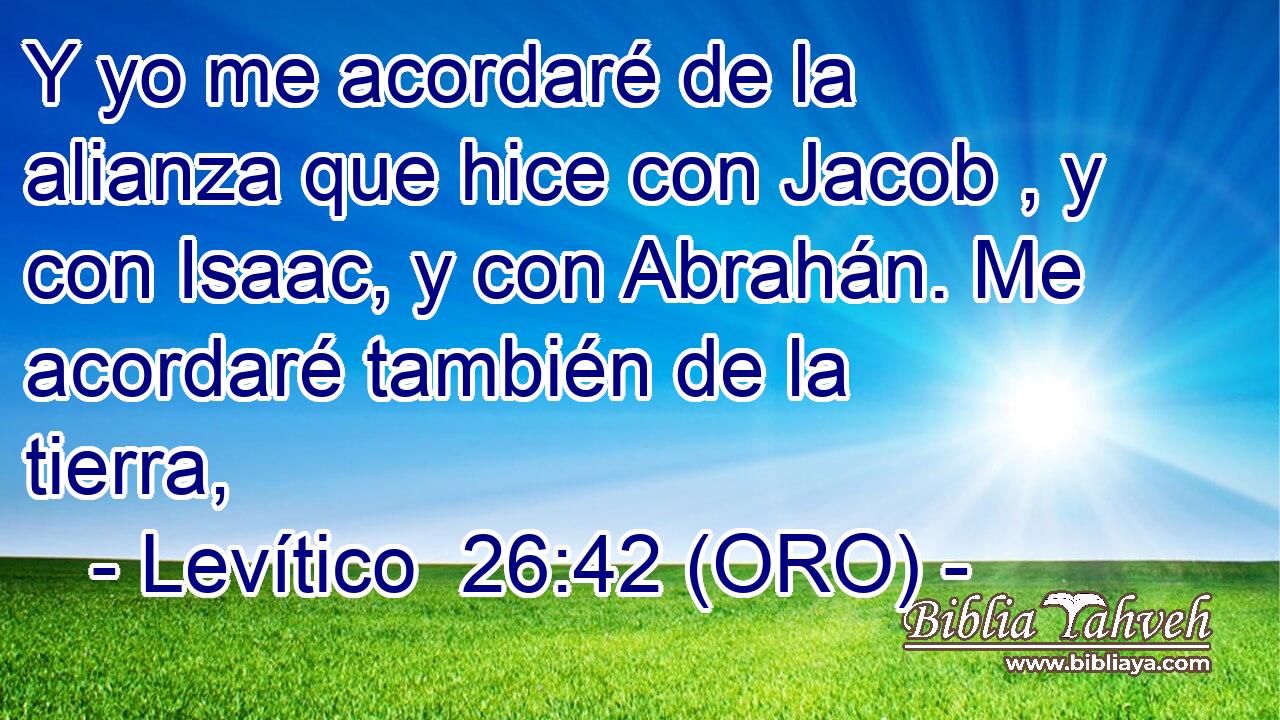  Y yo me acordaré de la alianza que hice con Jacob , y con Isaac, y con Abrahán. Me acordaré también de la tierra, 