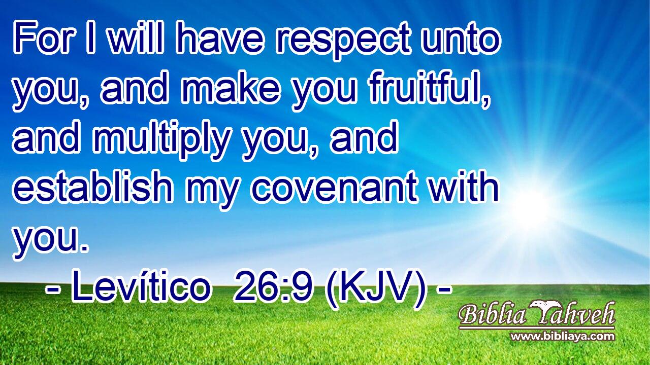 For I will have respect unto you, and make you fruitful, and multiply you, and establish my covenant with you.