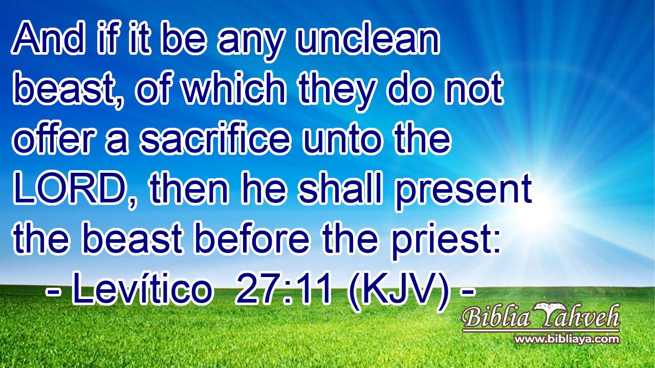 And if it be any unclean beast, of which they do not offer a sacrifice unto the LORD, then he shall present the beast before the priest: