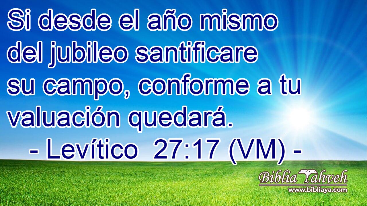  Si desde el año mismo del jubileo santificare su campo, conforme a tu valuación quedará. 
