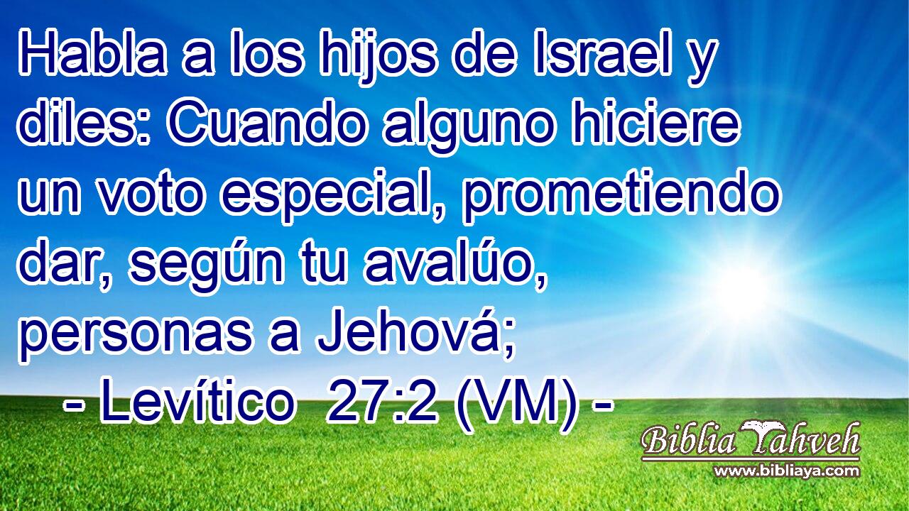  Habla a los hijos de Israel y diles: Cuando alguno hiciere un voto especial, prometiendo dar, según tu avalúo, personas a Jehová; 