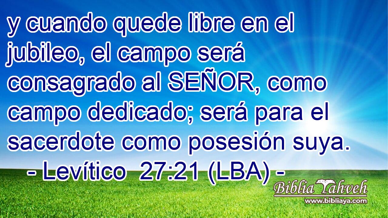y cuando quede libre en el jubileo, el campo será consagrado al SEÑOR, como campo dedicado; será para el sacerdote como posesión suya.