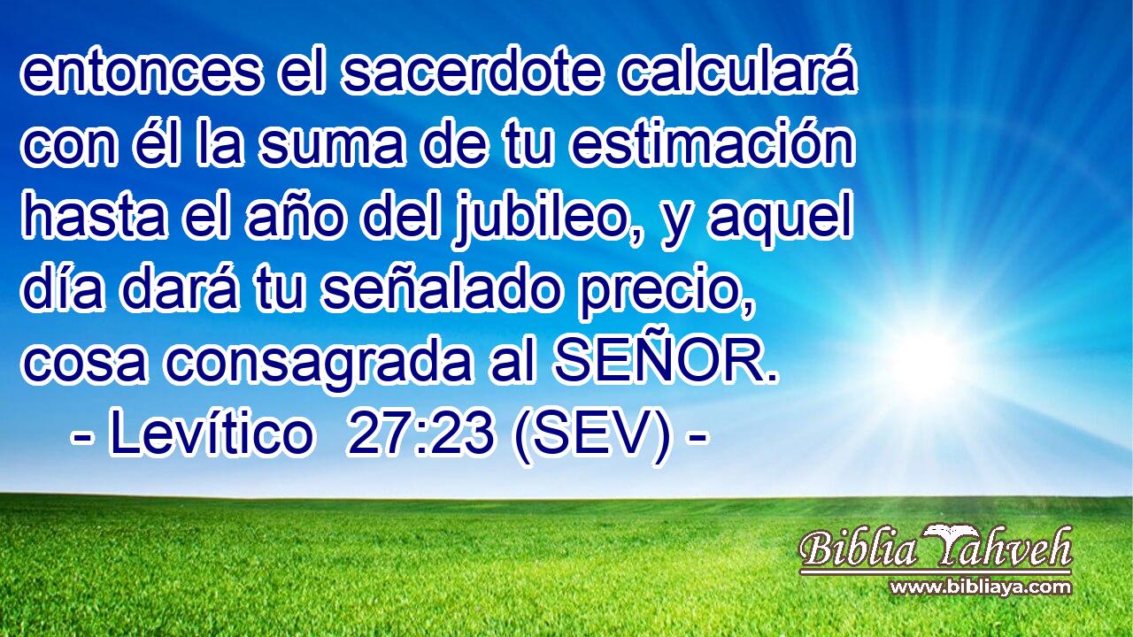 entonces el sacerdote calculará con él la suma de tu estimación hasta el año del jubileo, y aquel día dará tu señalado precio, cosa consagrada al SEÑOR.
