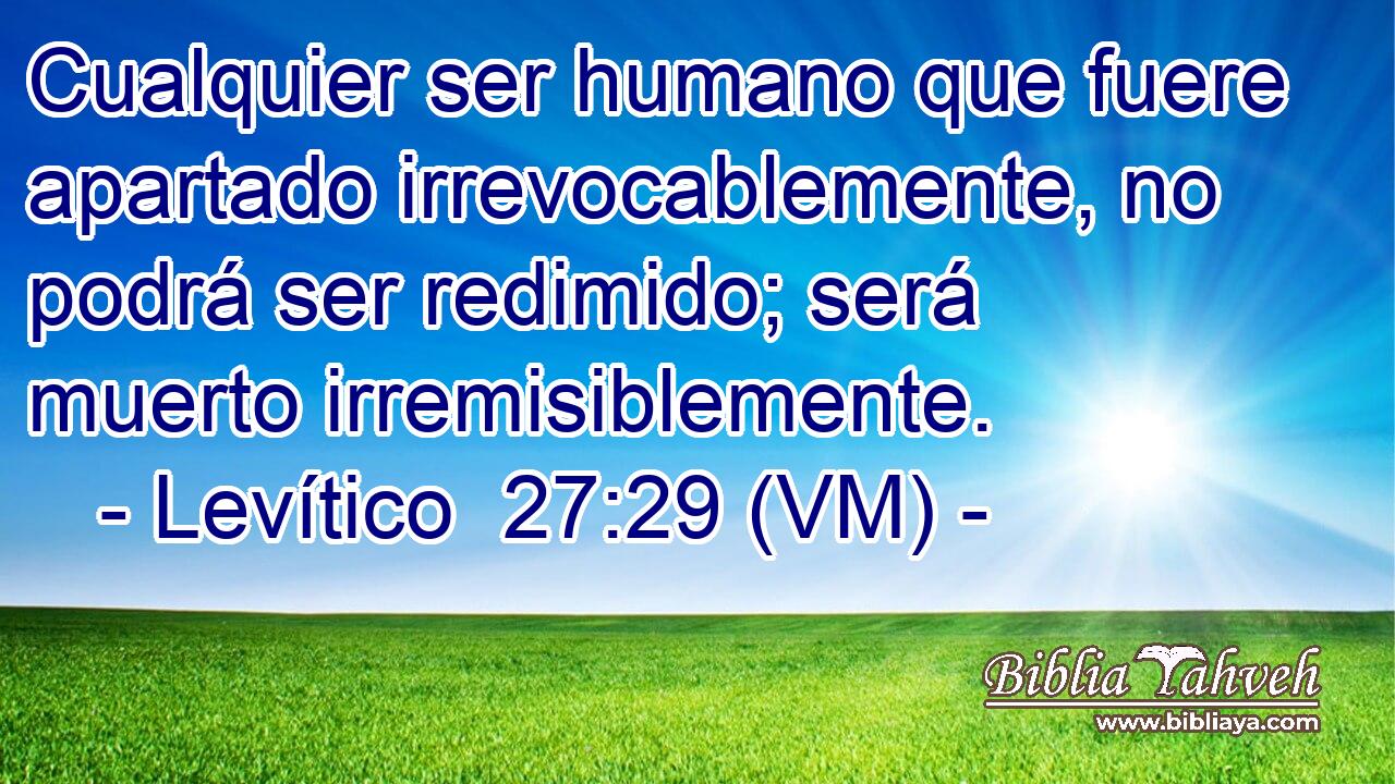  Cualquier ser humano que fuere apartado irrevocablemente, no podrá ser redimido; será muerto irremisiblemente. 