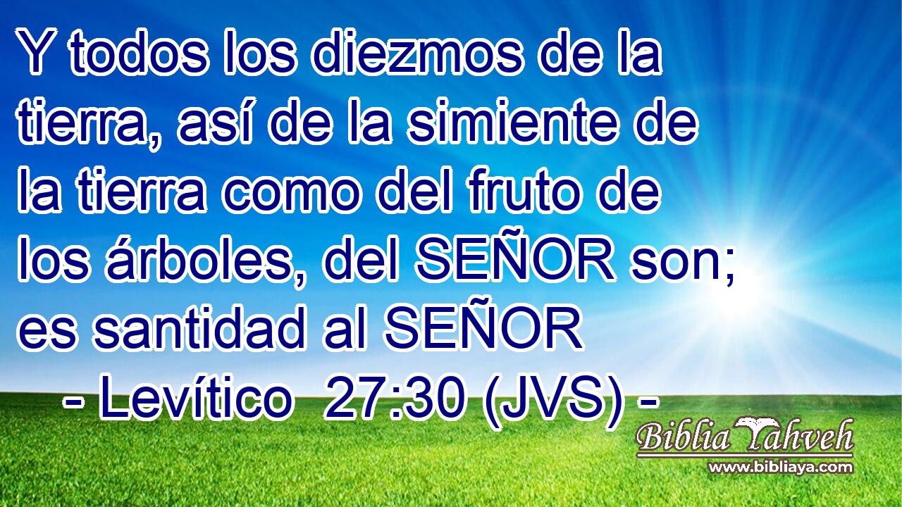 Y todos los diezmos de la tierra, así de la simiente de la tierra como del fruto de los árboles, del SEÑOR son; es santidad al SEÑOR