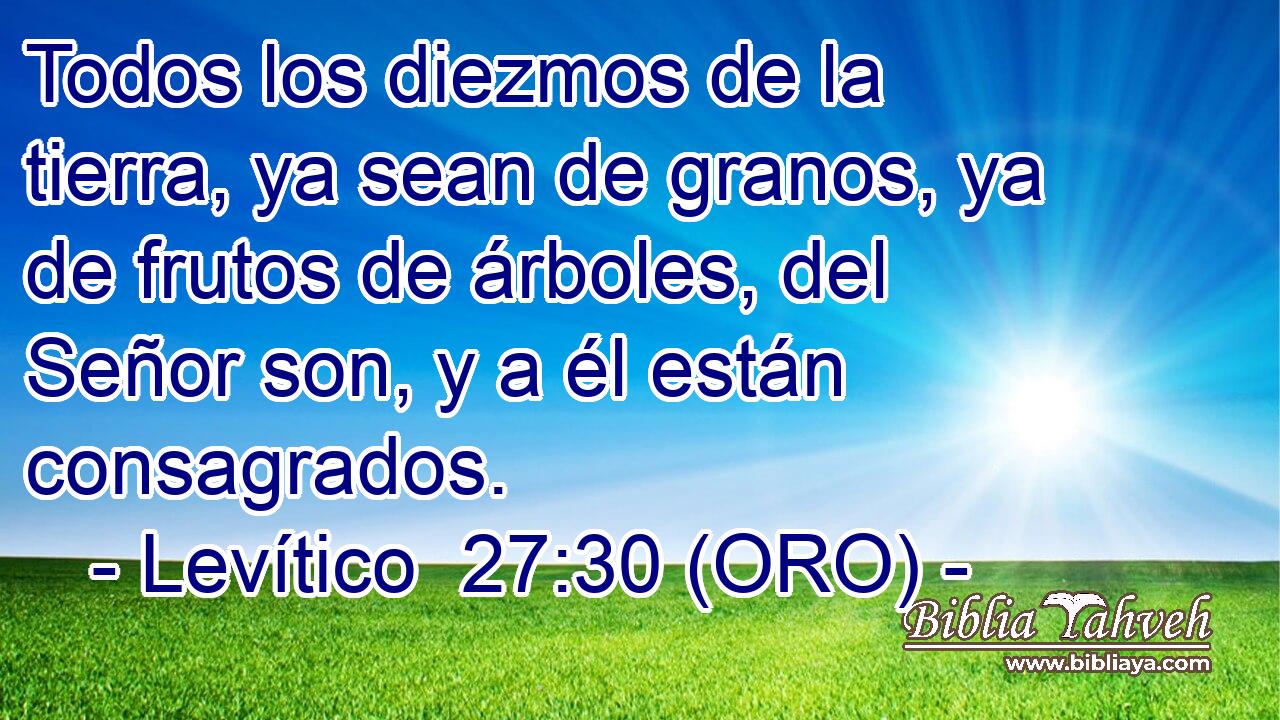 Todos los diezmos de la tierra, ya sean de granos, ya de frutos de árboles, del Señor son, y a él están consagrados. 
