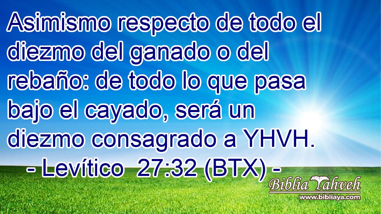 Asimismo respecto de todo el diezmo del ganado o del rebaño: de todo lo que pasa bajo el cayado, será un diezmo consagrado a YHVH.