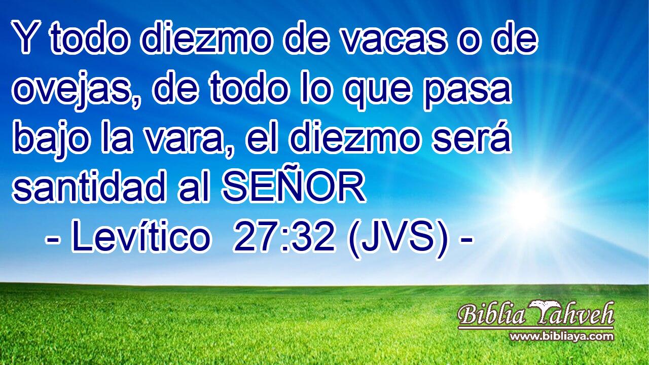 Y todo diezmo de vacas o de ovejas, de todo lo que pasa bajo la vara, el diezmo será santidad al SEÑOR