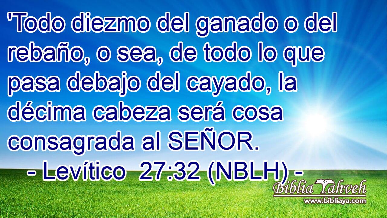  'Todo diezmo del ganado o del rebaño, o sea, de todo lo que pasa debajo del cayado, la décima cabeza será cosa consagrada al SEÑOR. 