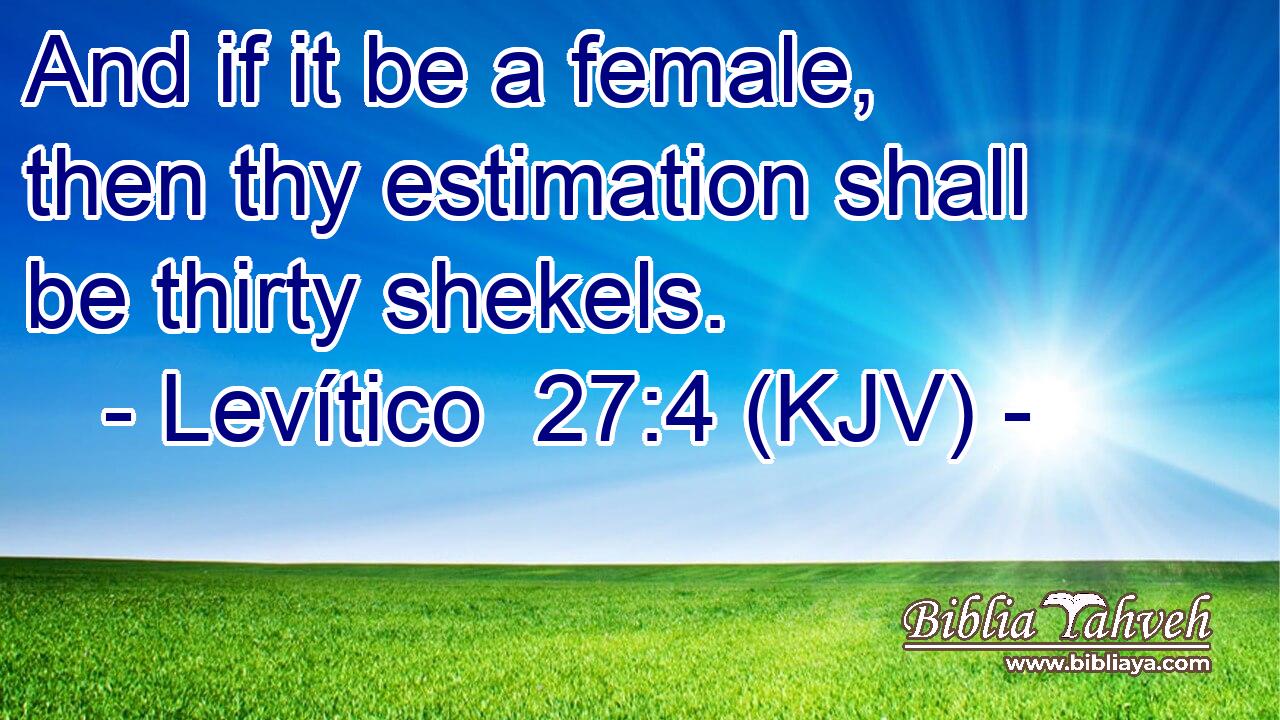 And if it be a female, then thy estimation shall be thirty shekels.