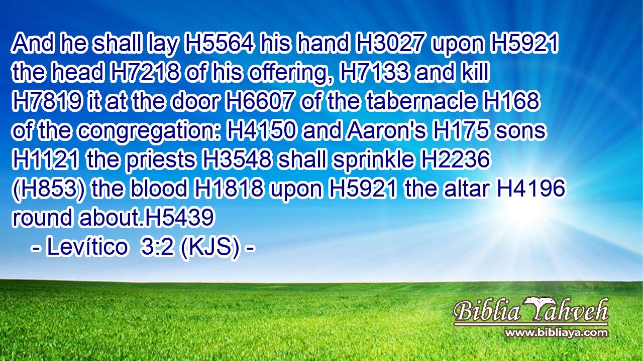 And he shall lay H5564 his hand H3027 upon H5921 the head H7218 of his offering, H7133 and kill H7819 it at the door H6607 of the tabernacle H168 of the congregation: H4150 and Aaron's H175 sons H1121 the priests H3548 shall sprinkle H2236 (H853) the blood H1818 upon H5921 the altar H4196 round about.H5439