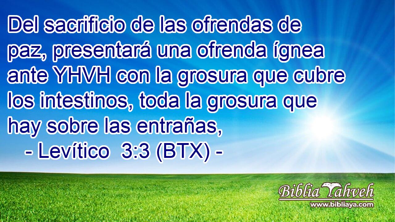 Del sacrificio de las ofrendas de paz, presentará una ofrenda ígnea ante YHVH con la grosura que cubre los intestinos, toda la grosura que hay sobre las entrañas,