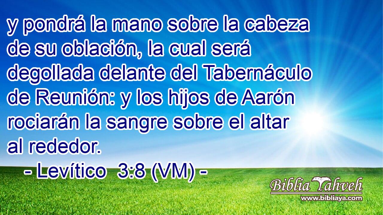  y pondrá la mano sobre la cabeza de su oblación, la cual será degollada delante del Tabernáculo de Reunión: y los hijos de Aarón rociarán la sangre sobre el altar al rededor. 