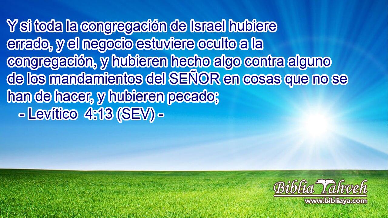 Y si toda la congregación de Israel hubiere errado, y el negocio estuviere oculto a la congregación, y hubieren hecho algo contra alguno de los mandamientos del SEÑOR en cosas que no se han de hacer, y hubieren pecado;