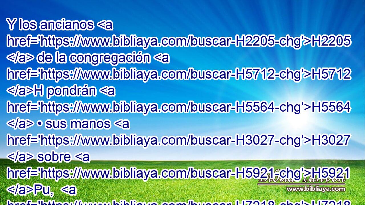 Y los ancianos H2205  de la congregación H5712 H pondrán H5564  • sus manos H3027  sobre H5921 Pu,  H7218 la cabeza del becerro H6499 H H6440 delante de Jehová, H3068  y en presencia de Jehová H3068  degollarán H7819  • aquel becerro. H6499 H H6440 