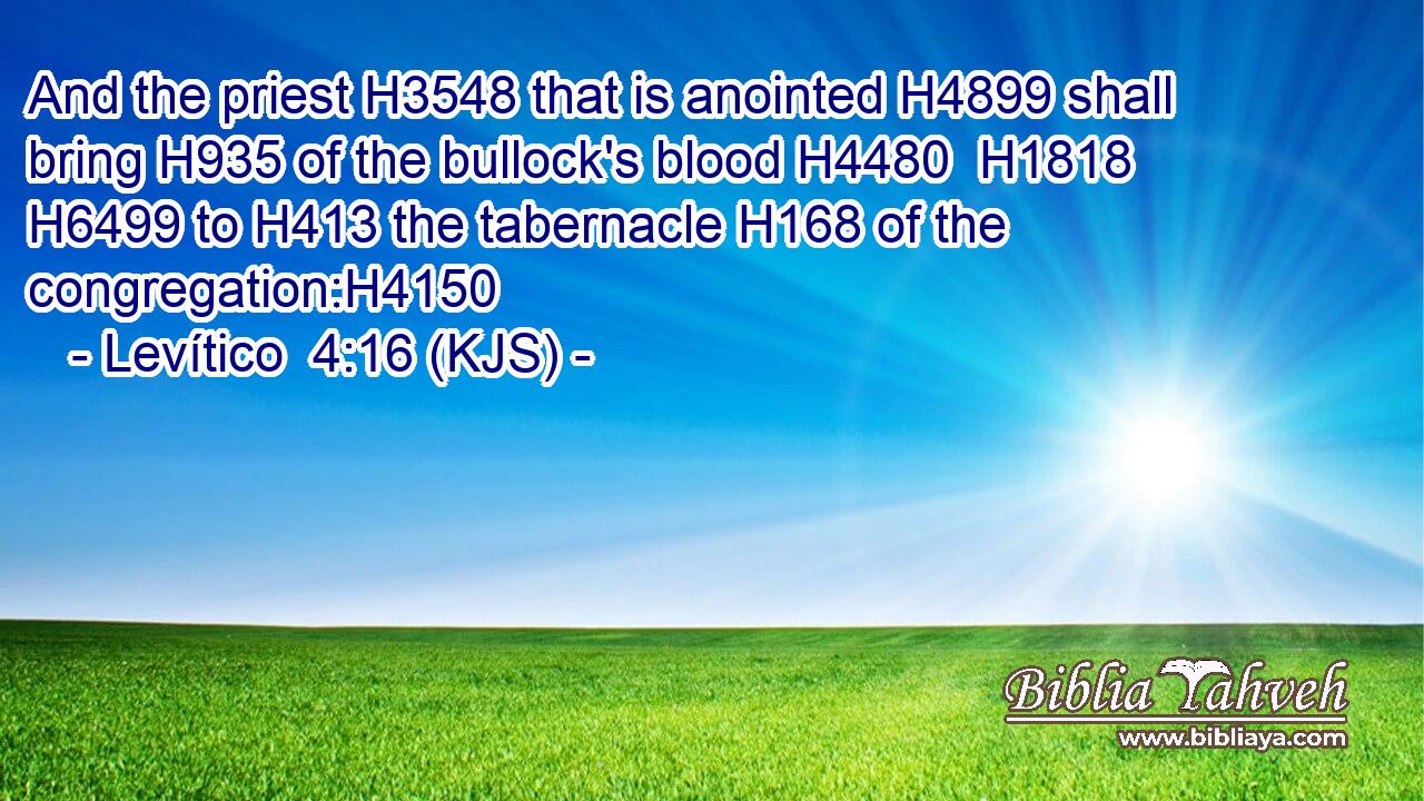 And the priest H3548 that is anointed H4899 shall bring H935 of the bullock's blood H4480  H1818  H6499 to H413 the tabernacle H168 of the congregation:H4150