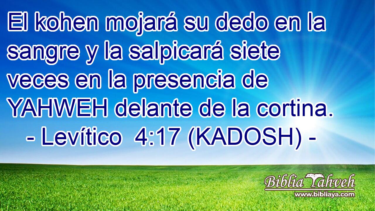  El kohen mojará su dedo en la sangre y la salpicará siete veces en la presencia de YAHWEH delante de la cortina. 