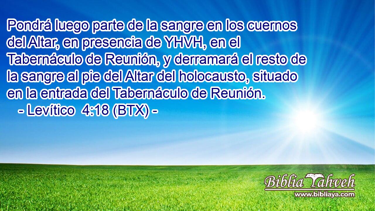 Pondrá luego parte de la sangre en los cuernos del Altar, en presencia de YHVH, en el Tabernáculo de Reunión, y derramará el resto de la sangre al pie del Altar del holocausto, situado en la entrada del Tabernáculo de Reunión.