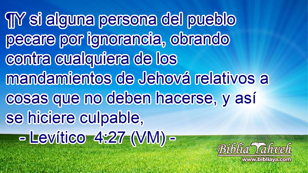  ¶Y si alguna persona del pueblo pecare por ignorancia, obrando contra cualquiera de los mandamientos de Jehová relativos a cosas que no deben hacerse, y así se hiciere culpable, 