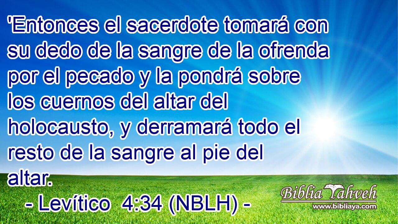  'Entonces el sacerdote tomará con su dedo de la sangre de la ofrenda por el pecado y la pondrá sobre los cuernos del altar del holocausto, y derramará todo el resto de la sangre al pie del altar. 