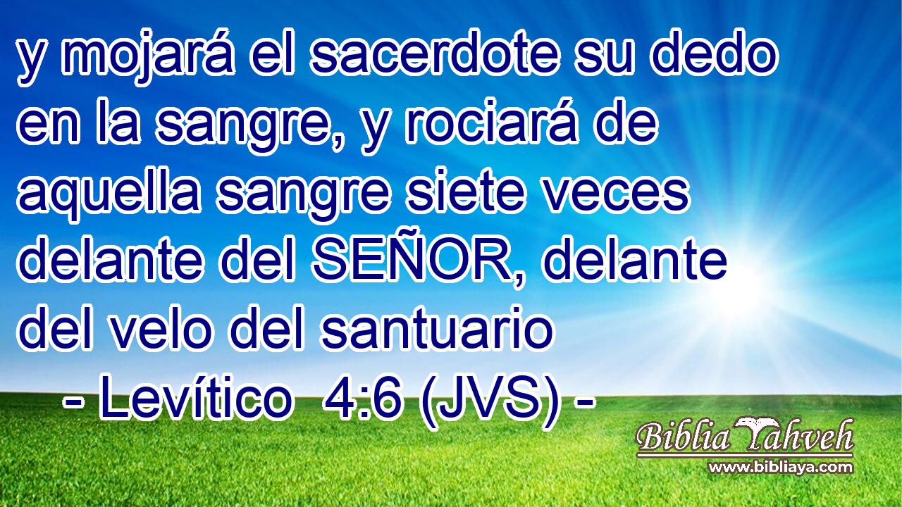 y mojará el sacerdote su dedo en la sangre, y rociará de aquella sangre siete veces delante del SEÑOR, delante del velo del santuario