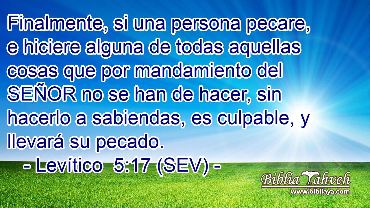 Finalmente, si una persona pecare, e hiciere alguna de todas aquellas cosas que por mandamiento del SEÑOR no se han de hacer, sin hacerlo a sabiendas, es culpable, y llevará su pecado.