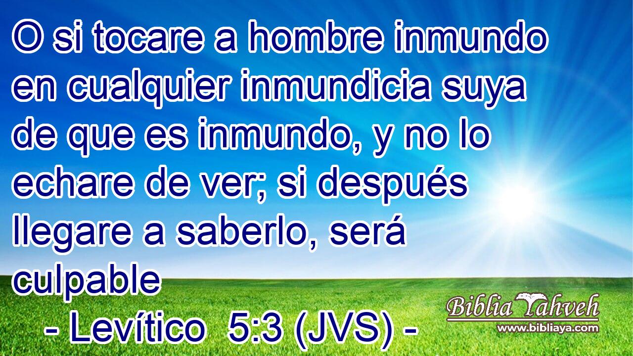 O si tocare a hombre inmundo en cualquier inmundicia suya de que es inmundo, y no lo echare de ver; si después llegare a saberlo, será culpable