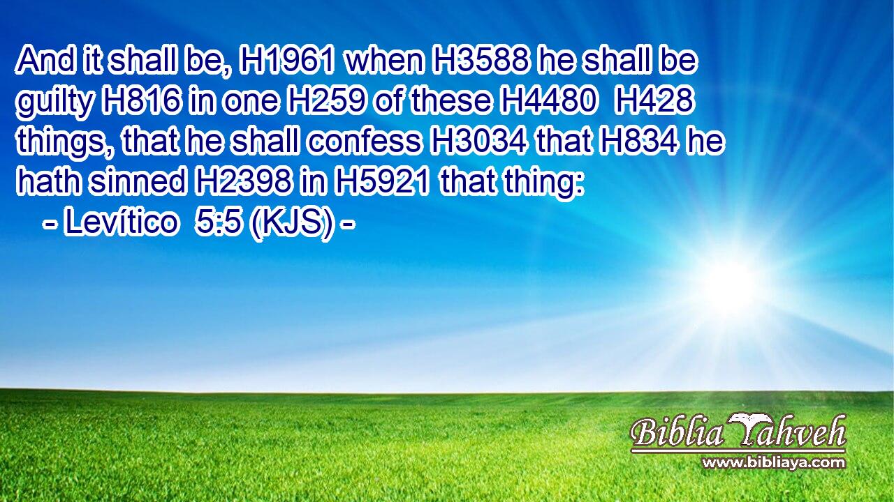And it shall be, H1961 when H3588 he shall be guilty H816 in one H259 of these H4480  H428 things, that he shall confess H3034 that H834 he hath sinned H2398 in H5921 that thing: