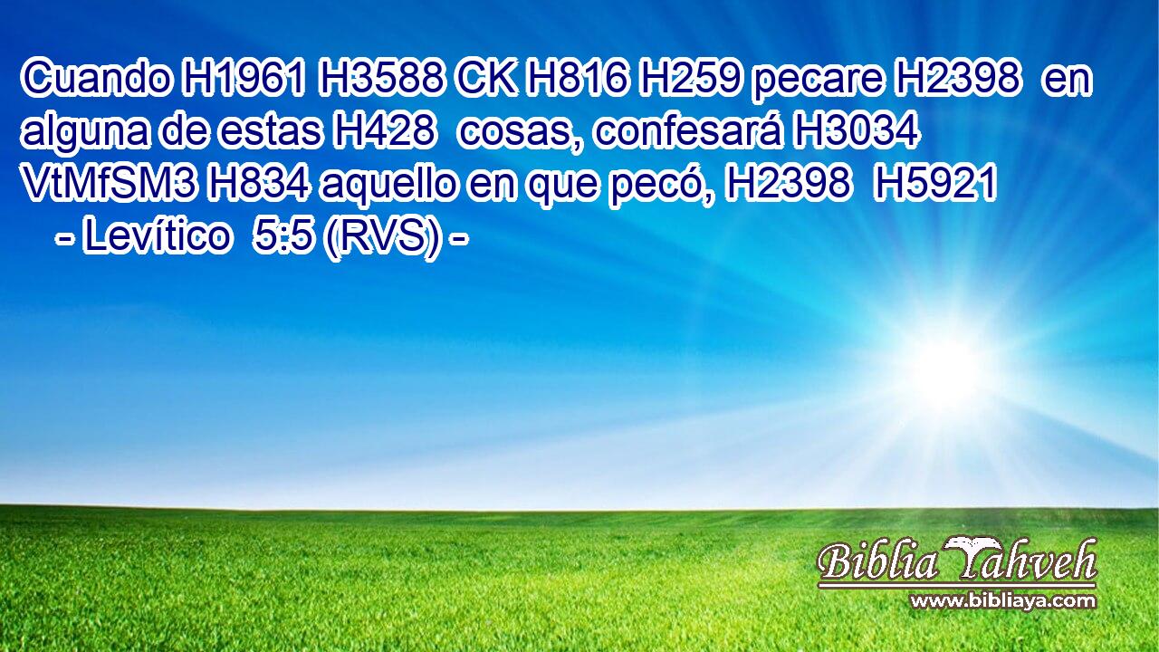 Cuando H1961 H3588 CK H816 H259 pecare H2398  en alguna de estas H428  cosas, confesará H3034 VtMfSM3 H834 aquello en que pecó, H2398  H5921 