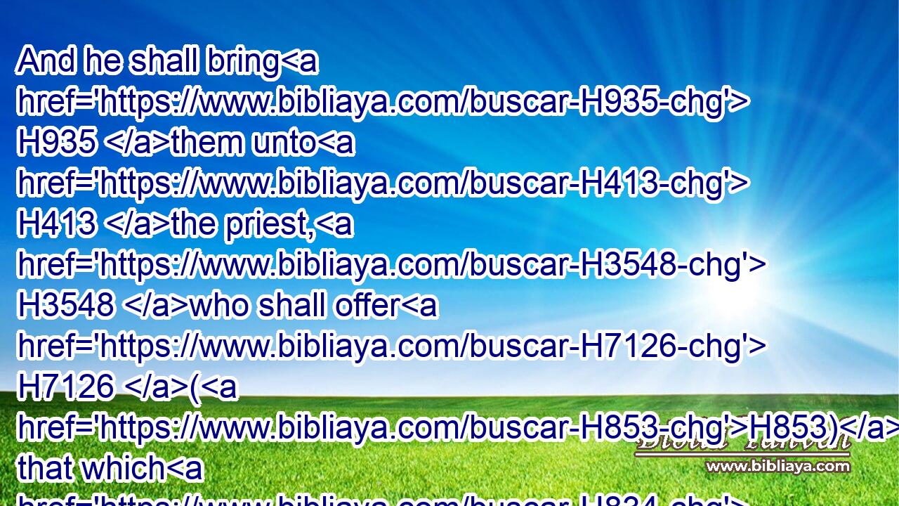 And he shall bring H935 them unto H413 the priest, H3548 who shall offer H7126 (H853) that which H834 is for the sin offering H2403 first, H7223 and wring off H4454 (H853) his head H7218 from H4480  H4136 his neck, H6203 but shall not H3808 divide it asunder:H914
