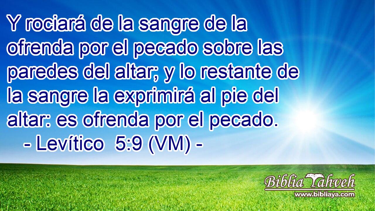  Y rociará de la sangre de la ofrenda por el pecado sobre las paredes del altar; y lo restante de la sangre la exprimirá al pie del altar: es ofrenda por el pecado. 