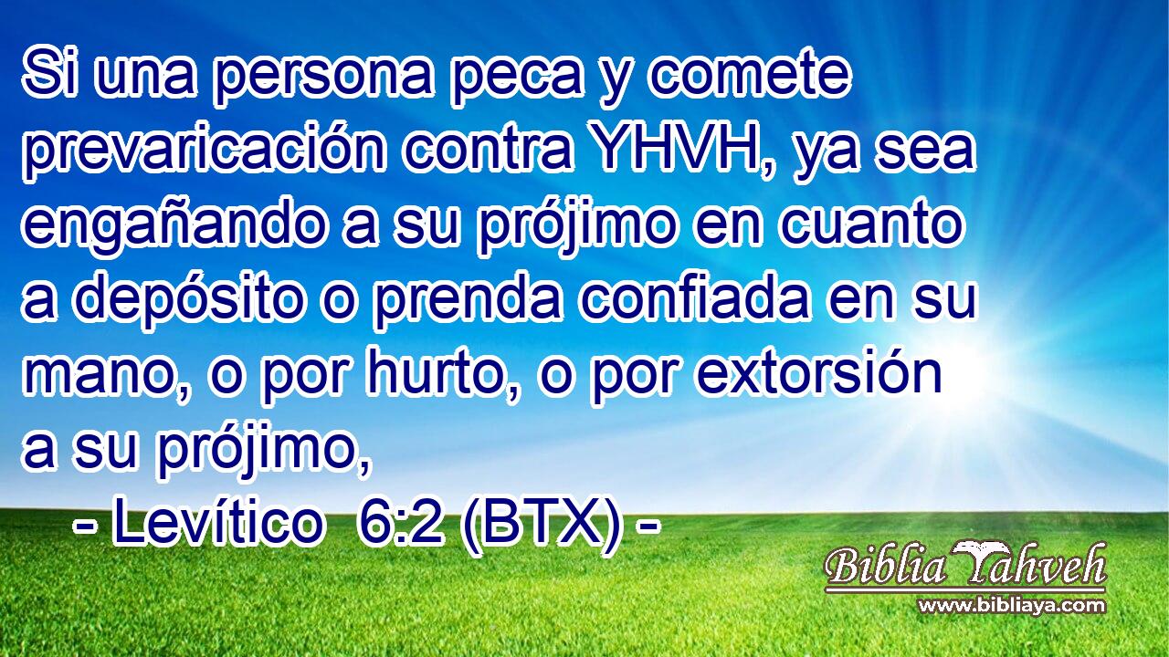 Si una persona peca y comete prevaricación contra YHVH, ya sea engañando a su prójimo en cuanto a depósito o prenda confiada en su mano, o por hurto, o por extorsión a su prójimo,