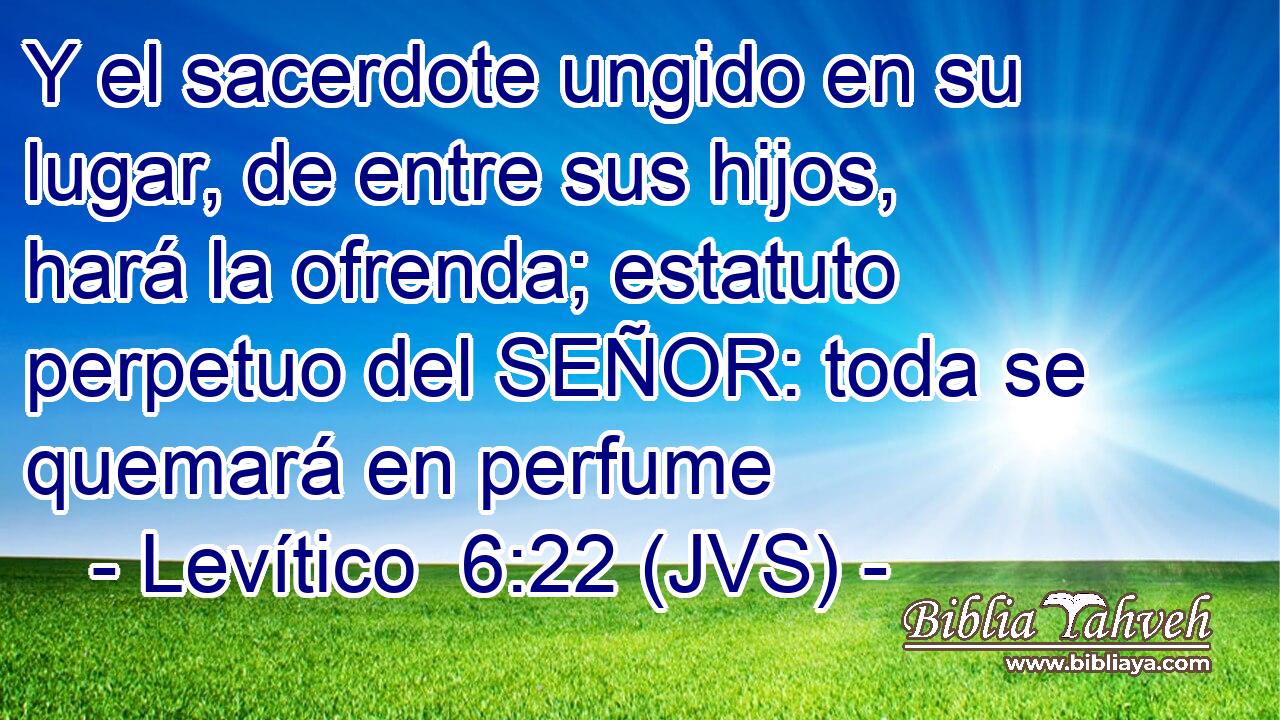 Y el sacerdote ungido en su lugar, de entre sus hijos, hará la ofrenda; estatuto perpetuo del SEÑOR: toda se quemará en perfume